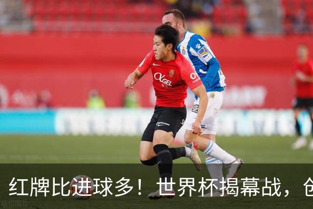 红牌比进球多！世界杯揭幕战，创多项纪录