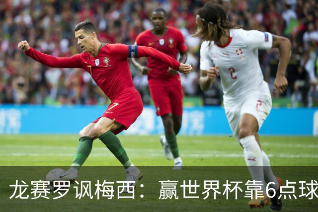 龙赛罗讽梅西：赢世界杯靠6点球 C罗点赞+评论